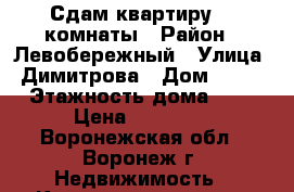 Сдам квартиру, 2 комнаты › Район ­ Левобережный › Улица ­ Димитрова › Дом ­ 157 › Этажность дома ­ 9 › Цена ­ 10 000 - Воронежская обл., Воронеж г. Недвижимость » Квартиры аренда   